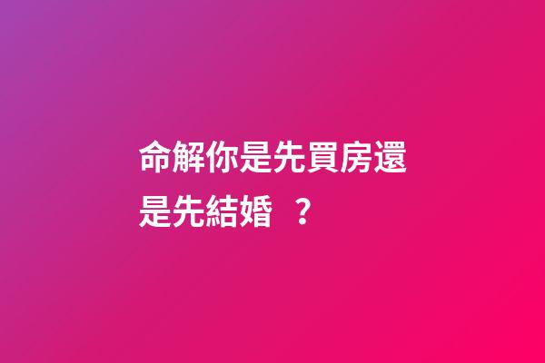命解你是先買房還是先結婚？